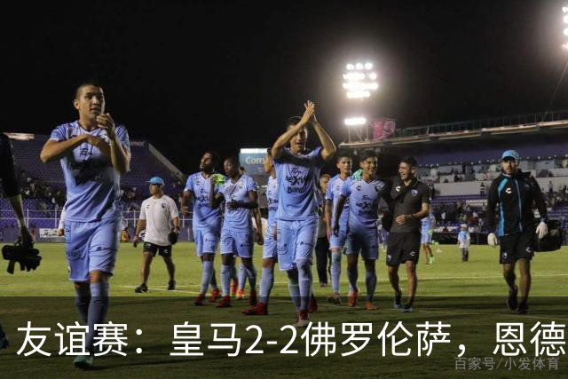 友谊赛：皇马2-2佛罗伦萨，恩德里克首开纪录，基恩破门