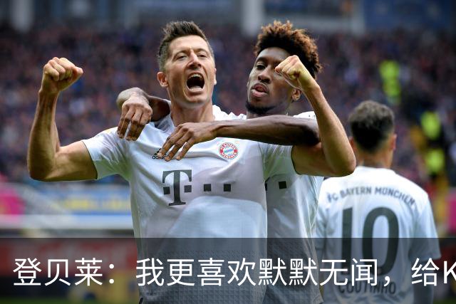 登贝莱：我更喜欢默默无闻，给KK颁金球奖是天大的美事！