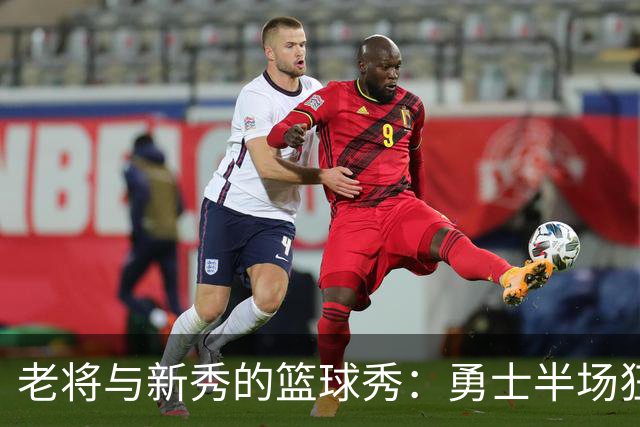 老将与新秀的篮球秀：勇士半场狂飙33分！